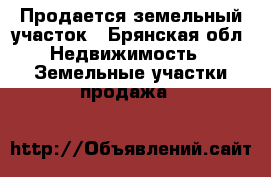 Продается земельный участок - Брянская обл. Недвижимость » Земельные участки продажа   